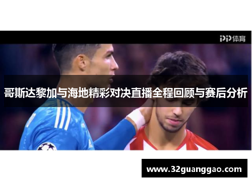 哥斯达黎加与海地精彩对决直播全程回顾与赛后分析
