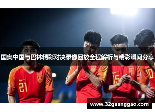 国奥中国与巴林精彩对决录像回放全程解析与精彩瞬间分享