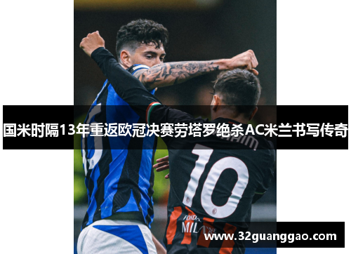 国米时隔13年重返欧冠决赛劳塔罗绝杀AC米兰书写传奇
