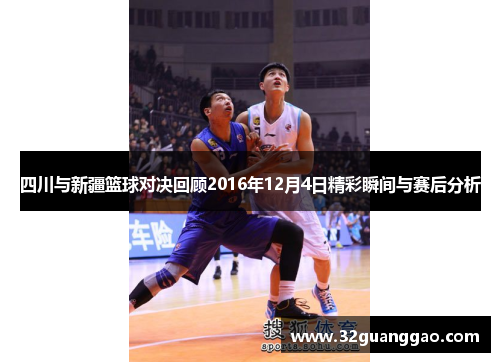 四川与新疆篮球对决回顾2016年12月4日精彩瞬间与赛后分析