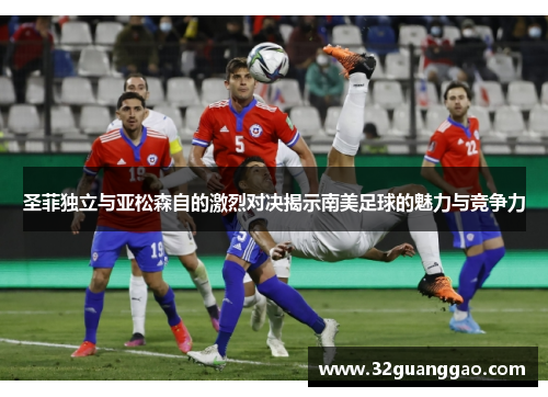 圣菲独立与亚松森自的激烈对决揭示南美足球的魅力与竞争力