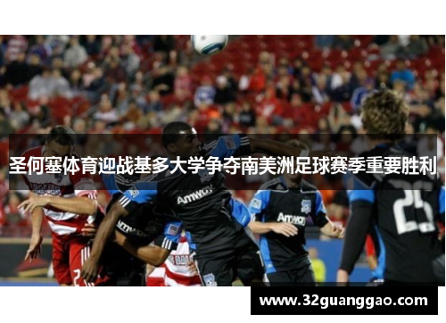 圣何塞体育迎战基多大学争夺南美洲足球赛季重要胜利