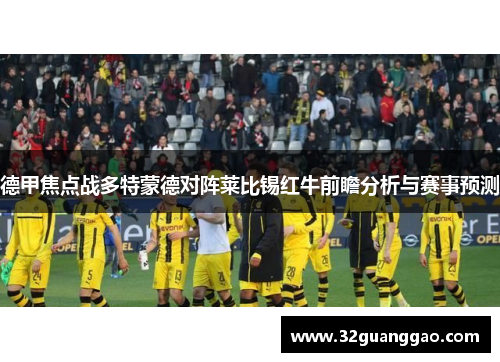 德甲焦点战多特蒙德对阵莱比锡红牛前瞻分析与赛事预测