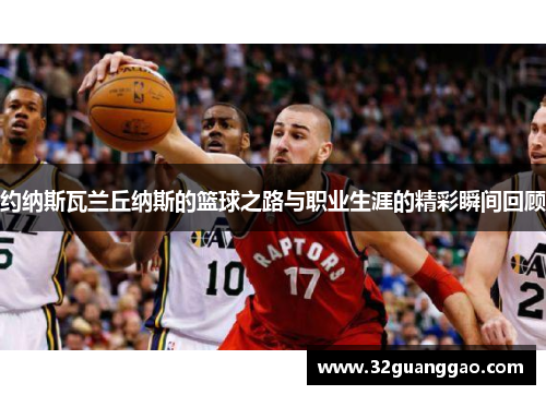 约纳斯瓦兰丘纳斯的篮球之路与职业生涯的精彩瞬间回顾