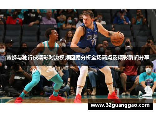 黄蜂与独行侠精彩对决视频回顾分析全场亮点及精彩瞬间分享