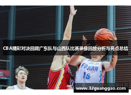 CBA精彩对决回顾广东队与山西队比赛录像回放分析与亮点总结