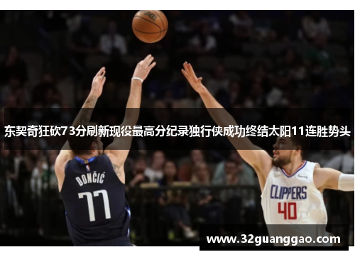 东契奇狂砍73分刷新现役最高分纪录独行侠成功终结太阳11连胜势头