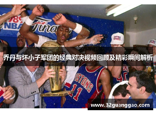 乔丹与坏小子军团的经典对决视频回顾及精彩瞬间解析