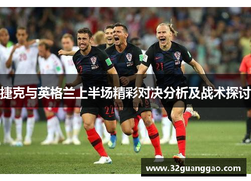 捷克与英格兰上半场精彩对决分析及战术探讨