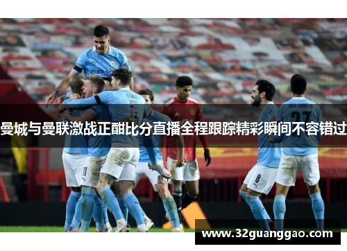 曼城与曼联激战正酣比分直播全程跟踪精彩瞬间不容错过