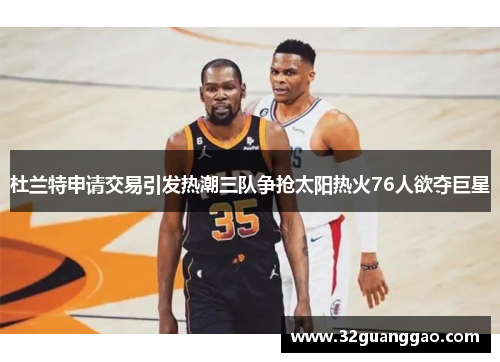 杜兰特申请交易引发热潮三队争抢太阳热火76人欲夺巨星