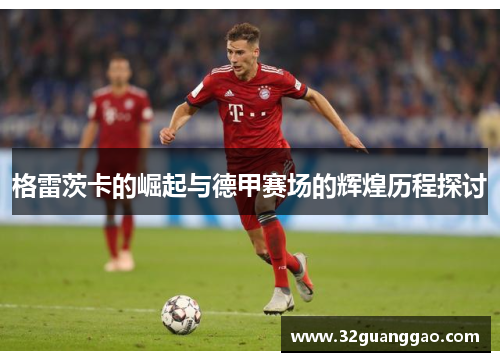 格雷茨卡的崛起与德甲赛场的辉煌历程探讨