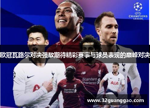 欧冠瓦路尔对决强敌期待精彩赛事与球员表现的巅峰对决