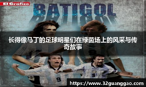 长得像马丁的足球明星们在绿茵场上的风采与传奇故事